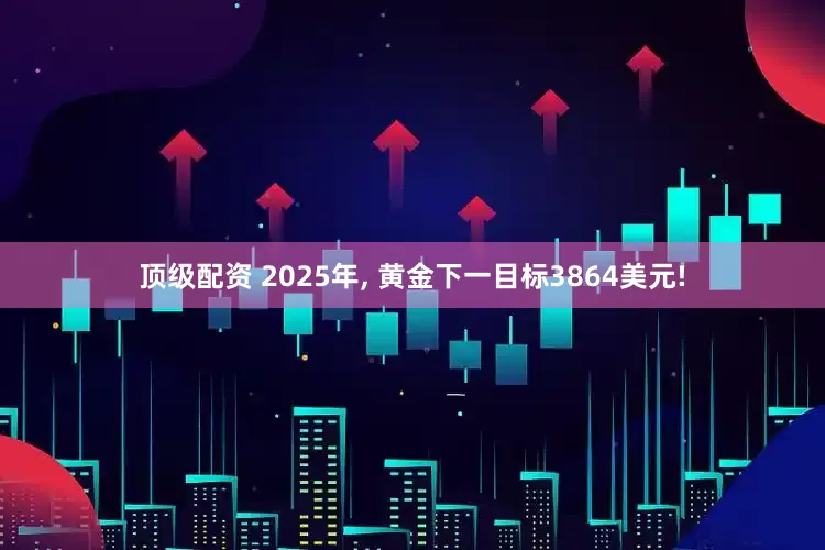 顶级配资 2025年, 黄金下一目标3864美元!