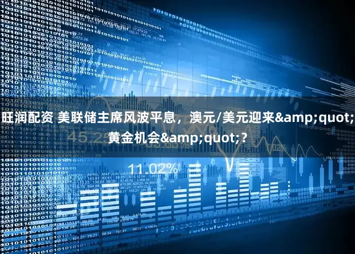 旺润配资 美联储主席风波平息，澳元/美元迎来&quot;黄金机会&quot;？