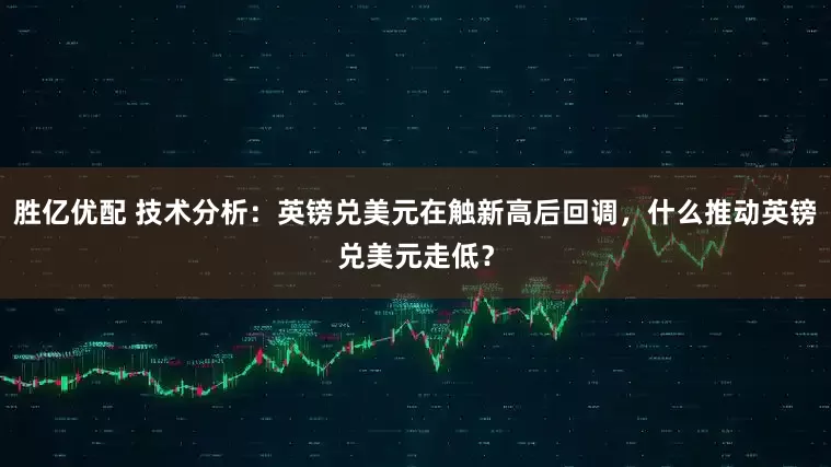 胜亿优配 技术分析：英镑兑美元在触新高后回调，什么推动英镑兑美元走低？