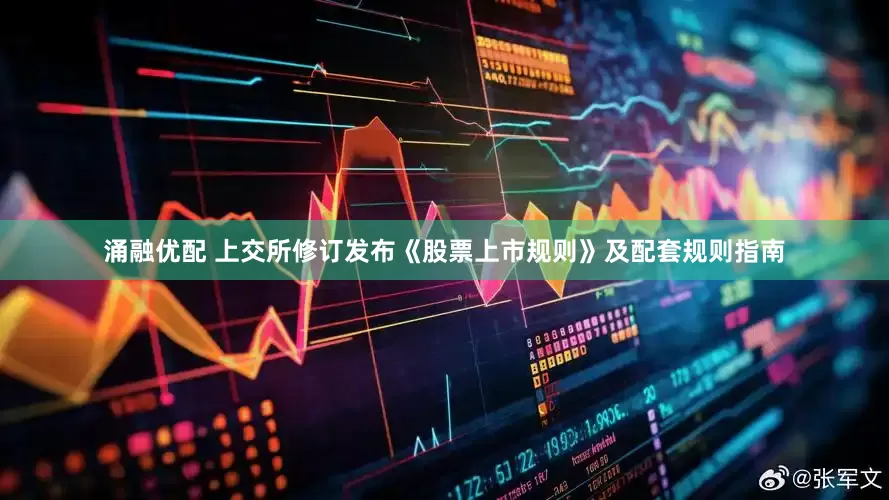 涌融优配 上交所修订发布《股票上市规则》及配套规则指南
