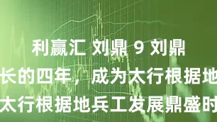 利赢汇 刘鼎 9 刘鼎担任军工部长的四年，成为太行根据地兵工发展鼎盛时期