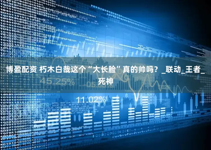 博盈配资 朽木白哉这个“大长脸”真的帅吗？_联动_王者_死神