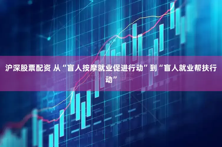 沪深股票配资 从“盲人按摩就业促进行动”到“盲人就业帮扶行动”