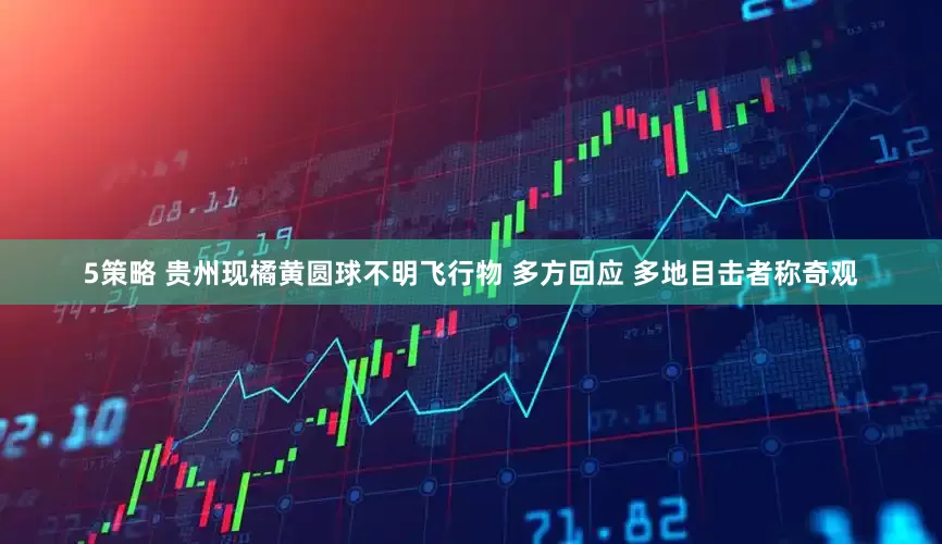 5策略 贵州现橘黄圆球不明飞行物 多方回应 多地目击者称奇观