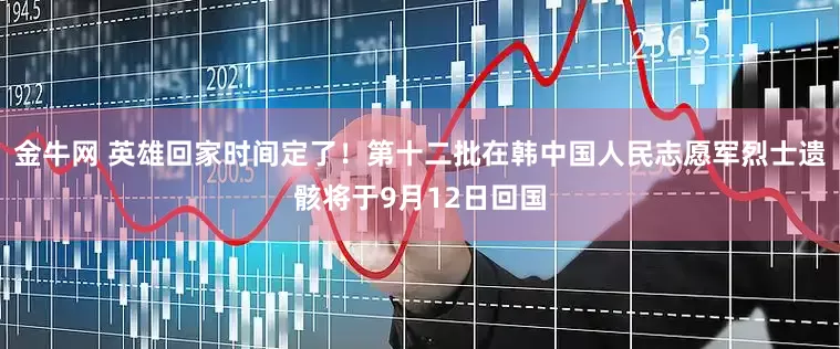金牛网 英雄回家时间定了！第十二批在韩中国人民志愿军烈士遗骸将于9月12日回国