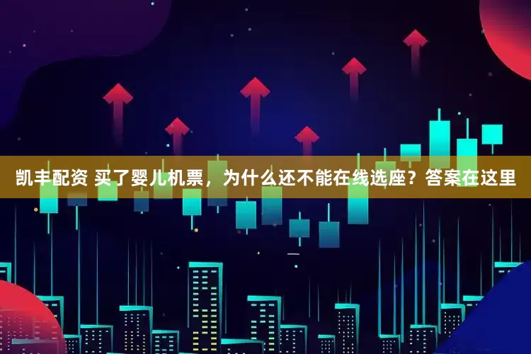 凯丰配资 买了婴儿机票，为什么还不能在线选座？答案在这里