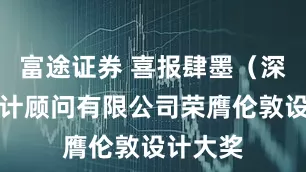 富途证券 喜报肆墨（深圳）设计顾问有限公司荣膺伦敦设计大奖