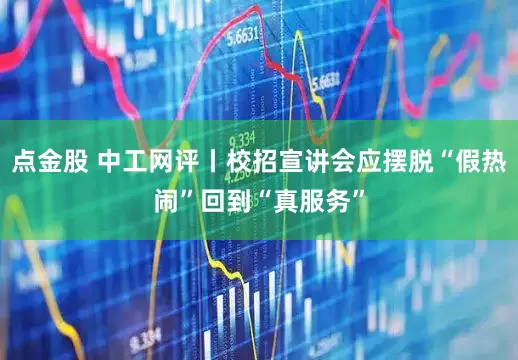 点金股 中工网评丨校招宣讲会应摆脱“假热闹”回到“真服务”