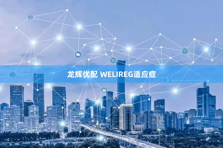 龙辉优配 WELIREG适应症