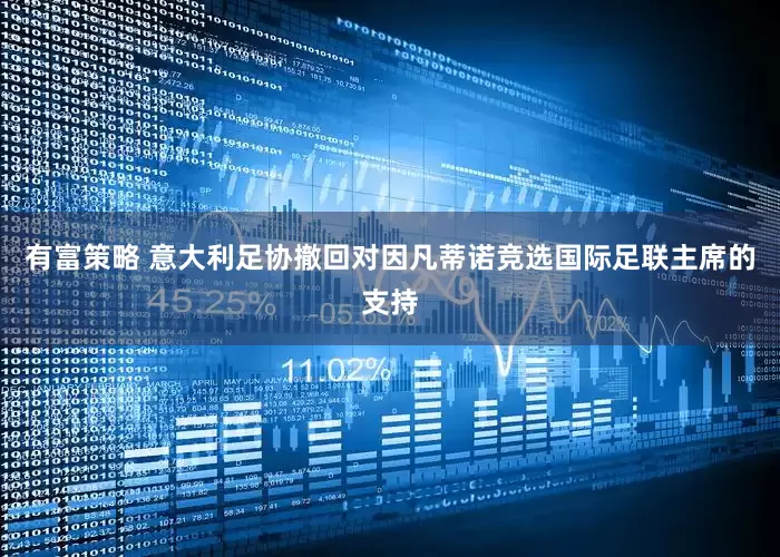 有富策略 意大利足协撤回对因凡蒂诺竞选国际足联主席的支持